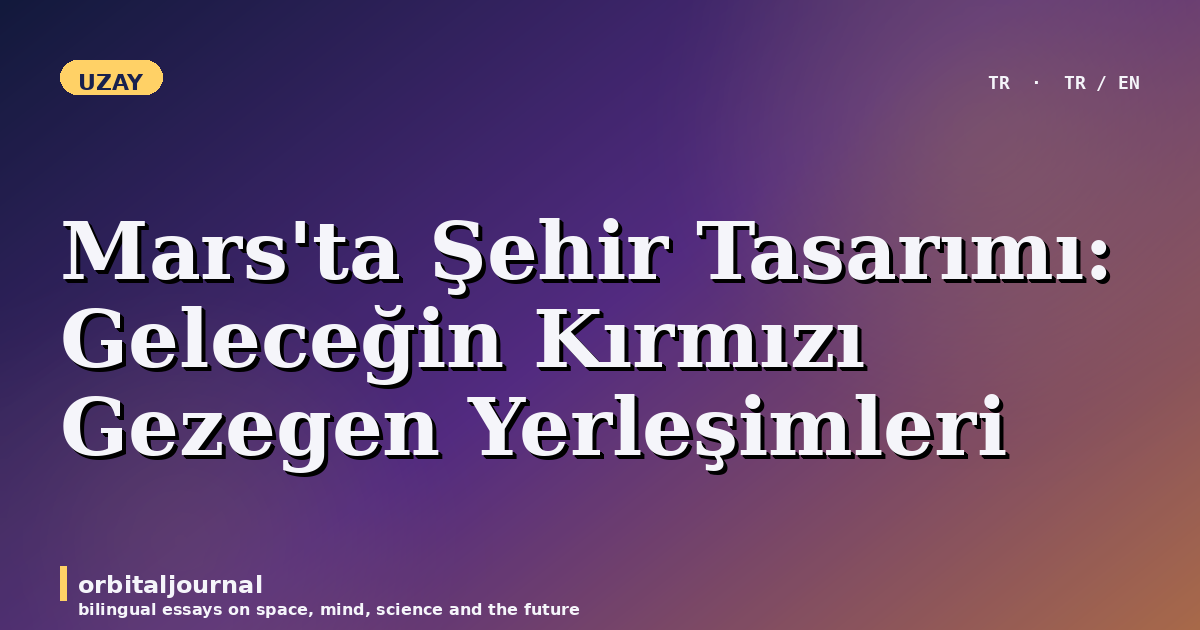 Mars’ta Şehir Tasarımı: Geleceğin Kırmızı Gezegen Yerleşimleri