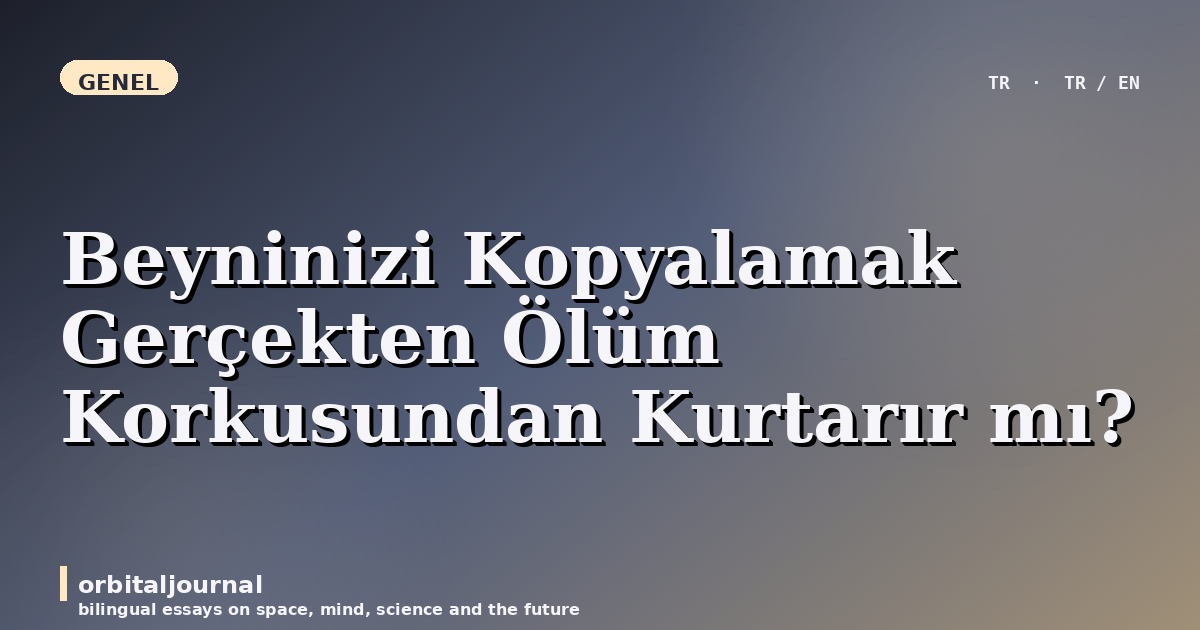 Beyninizi Kopyalamak Gerçekten Ölüm Korkusundan Kurtarır mı?