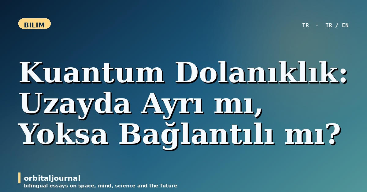 Kuantum Dolanıklık: Uzayda Ayrı mı, Yoksa Bağlantılı mı?