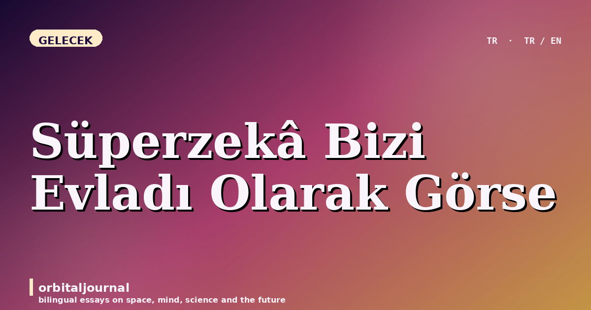 Süperzekâ Bizi Evladı Olarak Görse