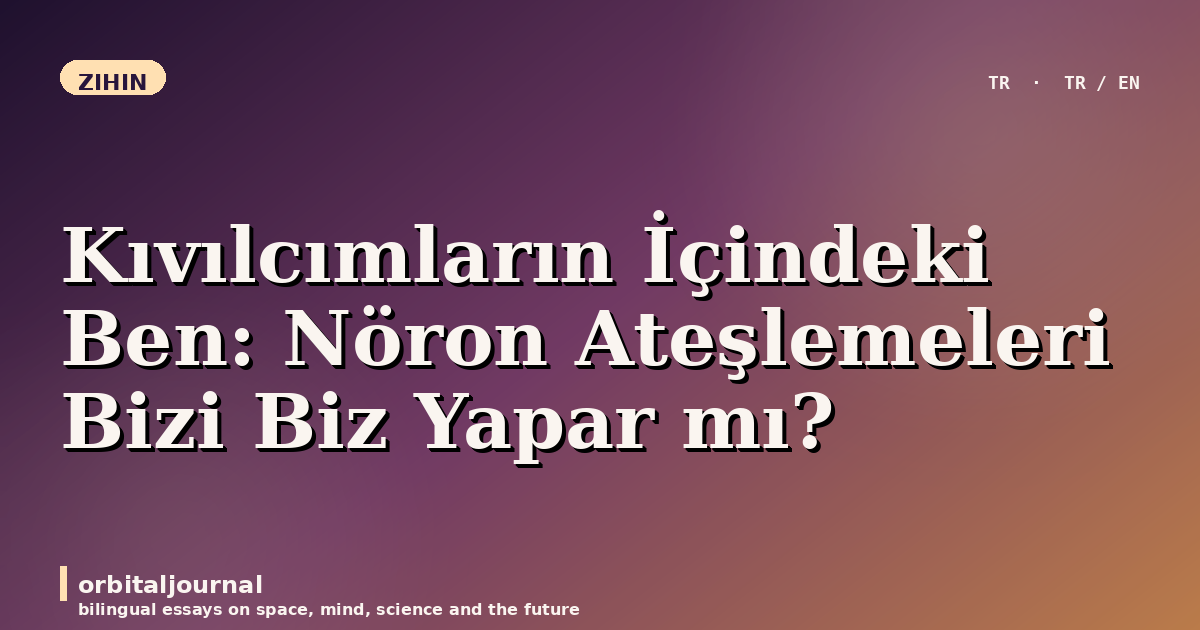 Kıvılcımların İçindeki Ben: Nöron Ateşlemeleri Bizi Biz Yapar mı?