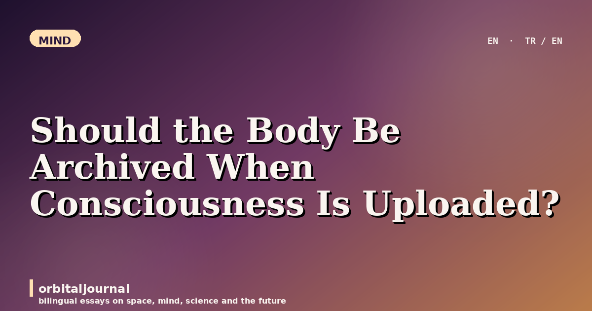 Should the Body Be Archived When Consciousness Is Uploaded?