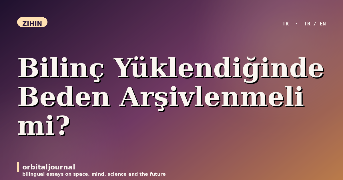 Bilinç Yüklendiğinde Beden Arşivlenmeli mi?