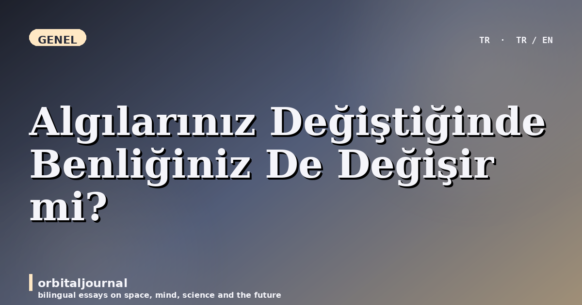 Algılarınız Değiştiğinde Benliğiniz De Değişir mi?