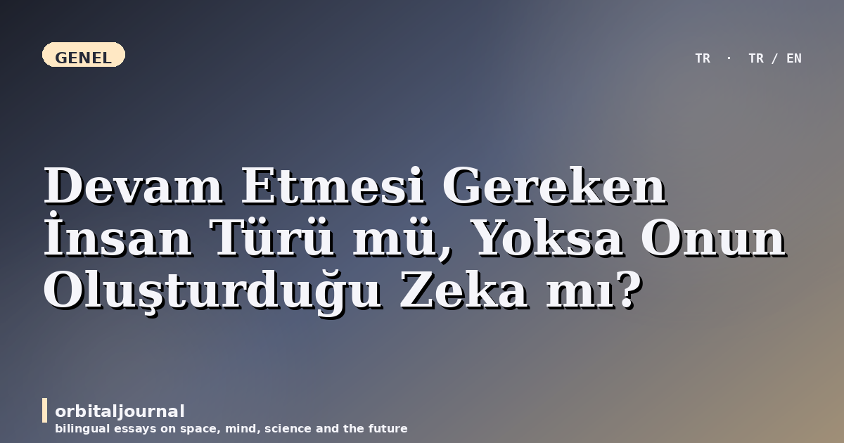 Devam Etmesi Gereken İnsan Türü mü, Yoksa Onun Oluşturduğu Zeka mı?