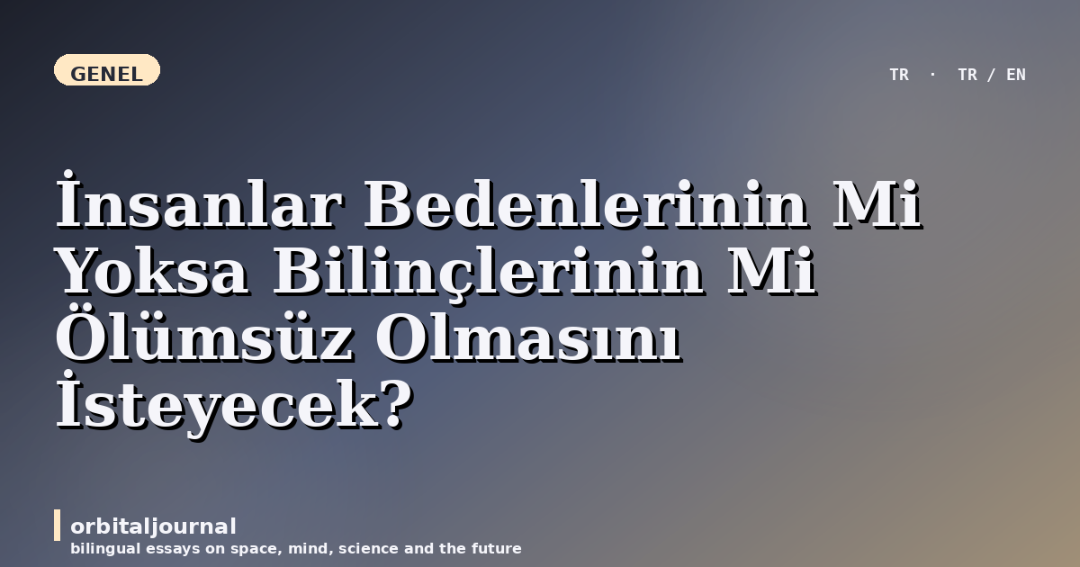 İnsanlar Bedenlerinin Mi Yoksa Bilinçlerinin Mi Ölümsüz Olmasını İsteyecek?